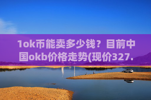1ok币能卖多少钱？目前中国okb价格走势(现价327.745元)
