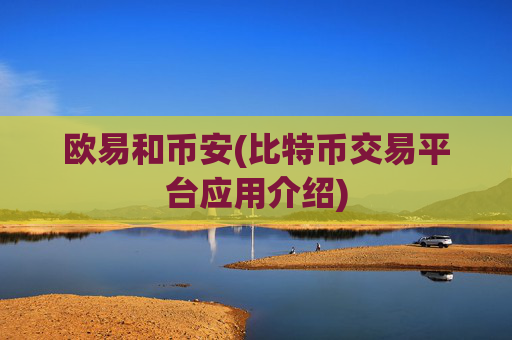 欧易和币安(比特币交易平台应用介绍)
