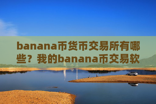 banana币货币交易所有哪些？我的banana币交易软件