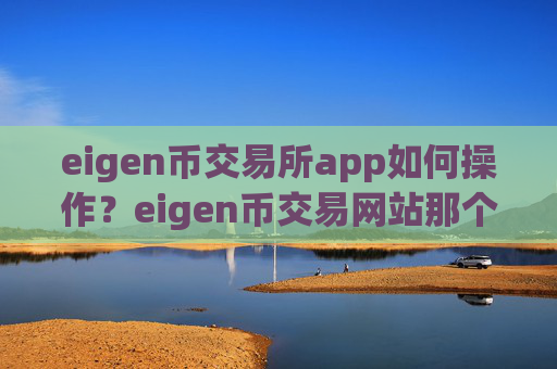 eigen币交易所app如何操作？eigen币交易网站那个好