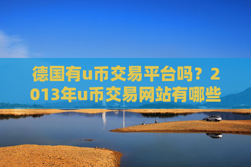 德国有u币交易平台吗？2013年u币交易网站有哪些