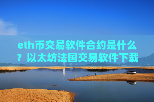 eth币交易软件合约是什么？以太坊法国交易软件下载