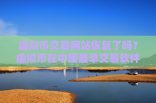 虚拟币交易网站恢复了吗？虚拟币在中国最早交易软件