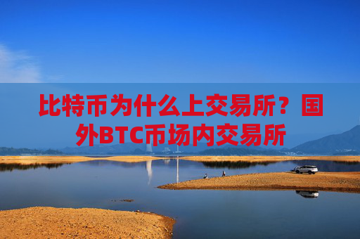 比特币为什么上交易所？国外BTC币场内交易所