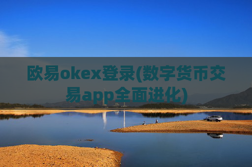 欧易okex登录(数字货币交易app全面进化)