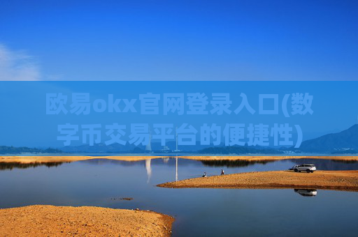 欧易okx官网登录入口(数字币交易平台的便捷性)