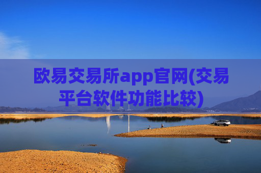 欧易交易所app官网(交易平台软件功能比较)