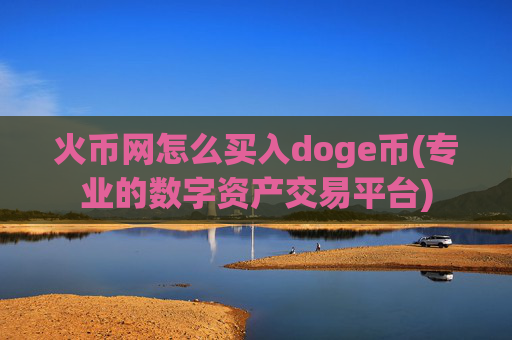 火币网怎么买入doge币(专业的数字资产交易平台)
