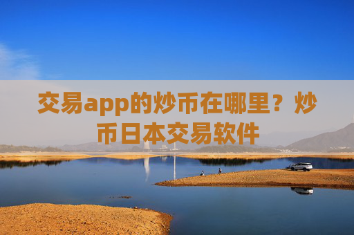 交易app的炒币在哪里？炒币日本交易软件