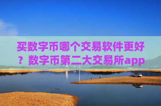 买数字币哪个交易软件更好？数字币第二大交易所app下载