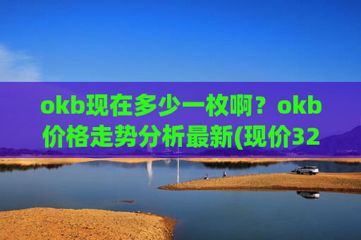 okb现在多少一枚啊？okb价格走势分析最新(现价328.656元)