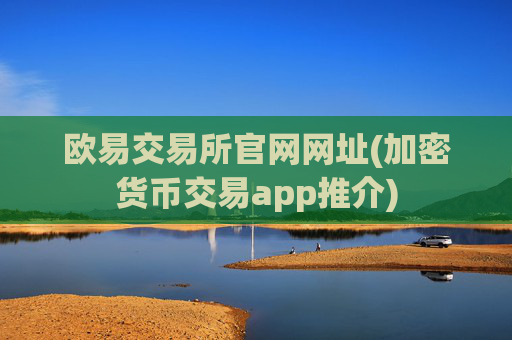 欧易交易所官网网址(加密货币交易app推介)
