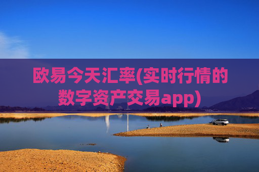 欧易今天汇率(实时行情的数字资产交易app)
