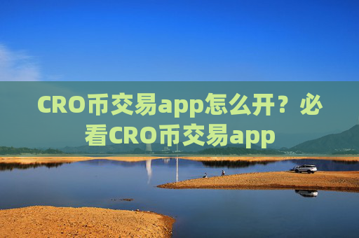CRO币交易app怎么开？必看CRO币交易app