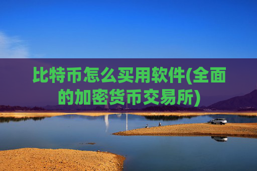 比特币怎么买用软件(全面的加密货币交易所)