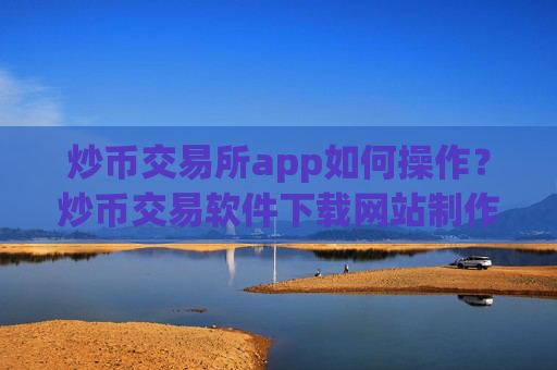 炒币交易所app如何操作？炒币交易软件下载网站制作