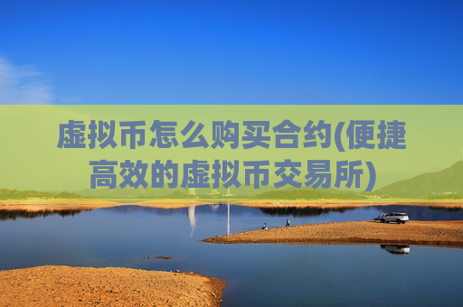 虚拟币怎么购买合约(便捷高效的虚拟币交易所)