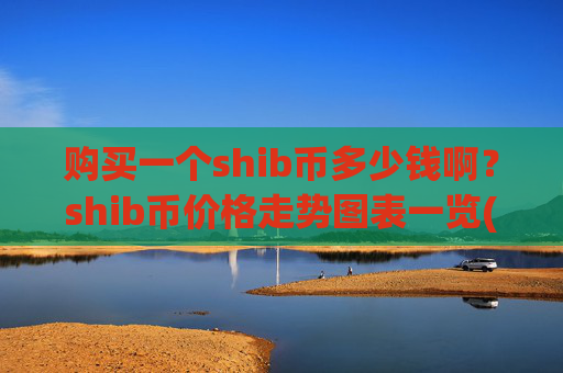 购买一个shib币多少钱啊？shib币价格走势图表一览(现价0.00021702元)