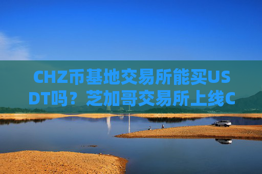 CHZ币基地交易所能买USDT吗？芝加哥交易所上线CHZ币
