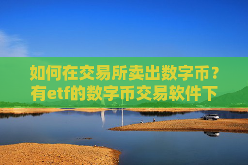 如何在交易所卖出数字币？有etf的数字币交易软件下载