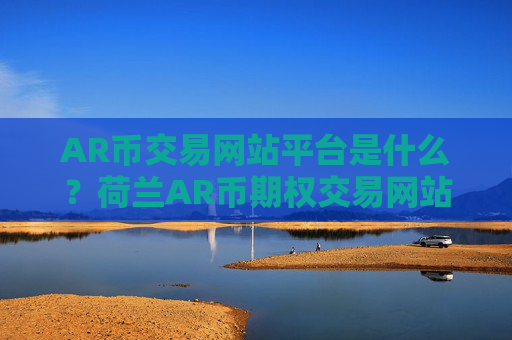 AR币交易网站平台是什么？荷兰AR币期权交易网站