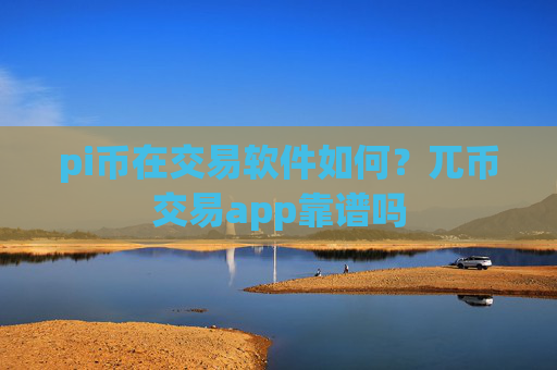 pi币在交易软件如何？兀币交易app靠谱吗