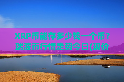 XRP币能存多少钱一个币?瑞波币行情走势今日(现价16.4357元)