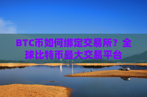 BTC币如何绑定交易所？全球比特币最大交易平台