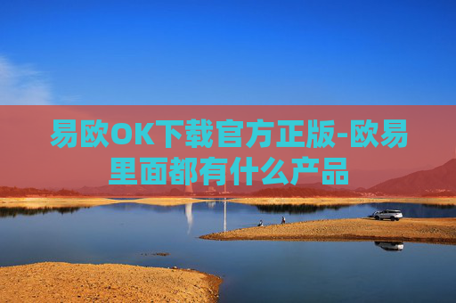 易欧OK下载官方正版-欧易里面都有什么产品