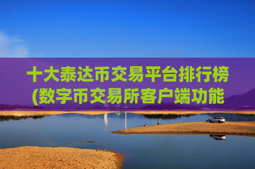 十大泰达币交易平台排行榜(数字币交易所客户端功能介绍)