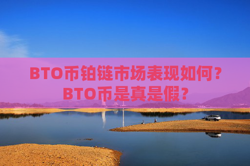 BTO币铂链市场表现如何？BTO币是真是假？