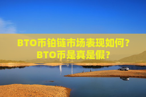 BTO币铂链市场表现如何？BTO币是真是假？