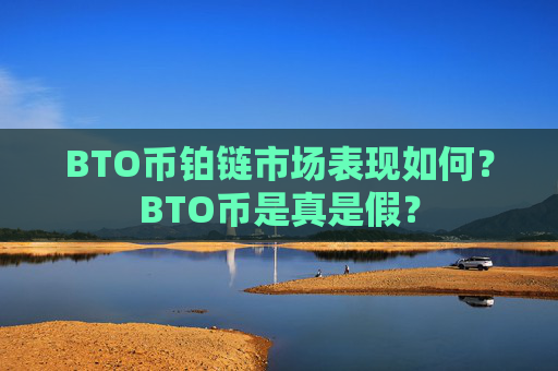 BTO币铂链市场表现如何？BTO币是真是假？
