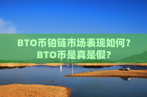 BTO币铂链市场表现如何？BTO币是真是假？