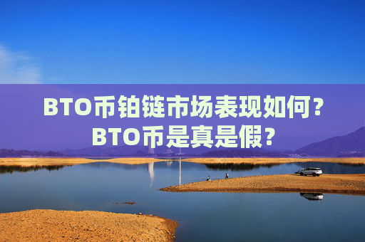 BTO币铂链市场表现如何？BTO币是真是假？