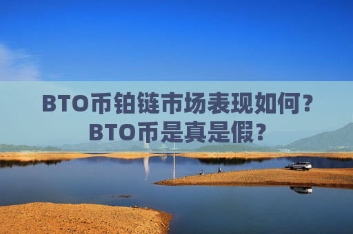 BTO币铂链市场表现如何？BTO币是真是假？