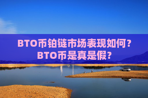 BTO币铂链市场表现如何？BTO币是真是假？