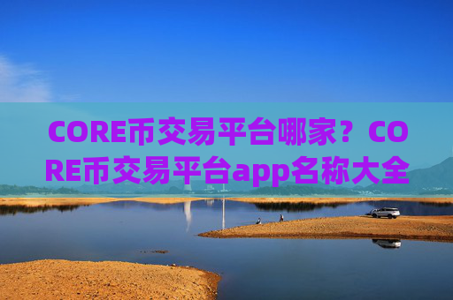 CORE币交易平台哪家？CORE币交易平台app名称大全