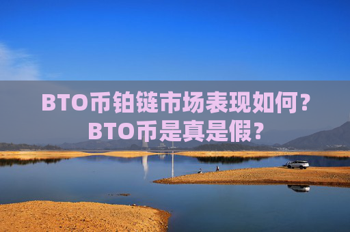 BTO币铂链市场表现如何?BTO币是真是假?