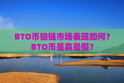 BTO币铂链市场表现如何？BTO币是真是假？