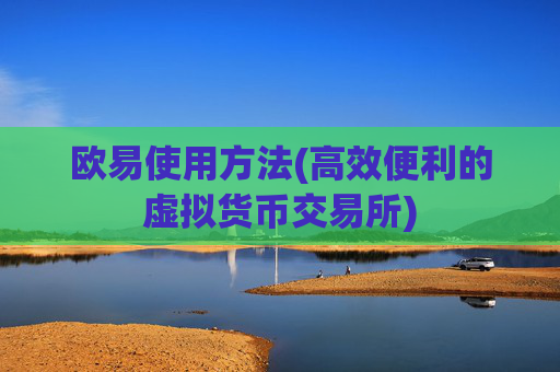 欧易使用方法(高效便利的虚拟货币交易所)