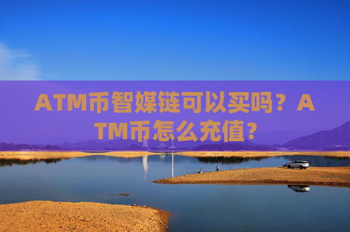 ATM币智媒链可以买吗?ATM币怎么充值?