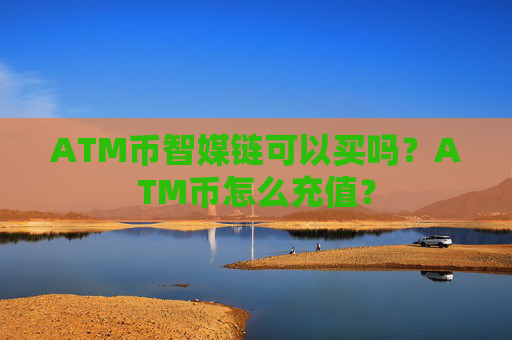 ATM币智媒链可以买吗？ATM币怎么充值？