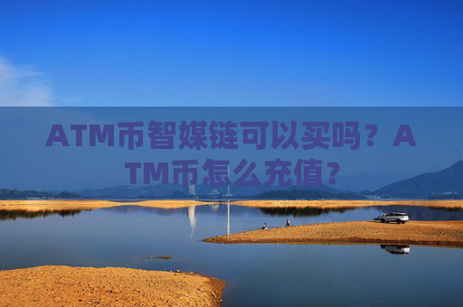 ATM币智媒链可以买吗？ATM币怎么充值？