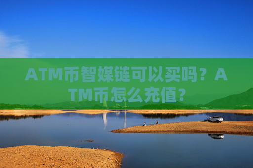 ATM币智媒链可以买吗？ATM币怎么充值？
