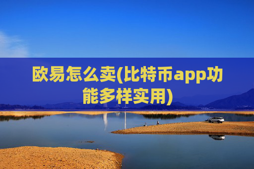 欧易怎么卖(比特币app功能多样实用)
