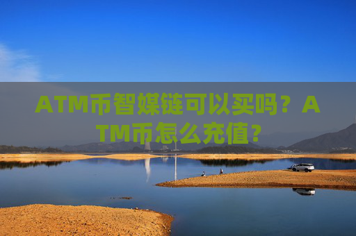 ATM币智媒链可以买吗？ATM币怎么充值？