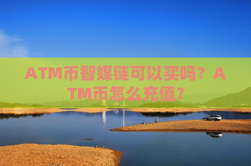 ATM币智媒链可以买吗？ATM币怎么充值？