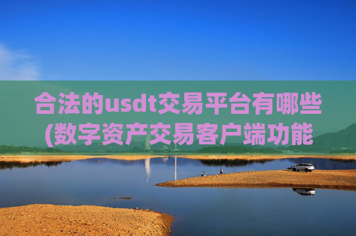 合法的usdt交易平台有哪些(数字资产交易客户端功能探秘)