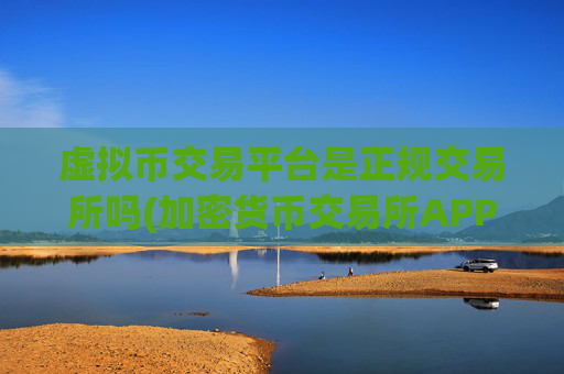 虚拟币交易平台是正规交易所吗(加密货币交易所APP更新上线)